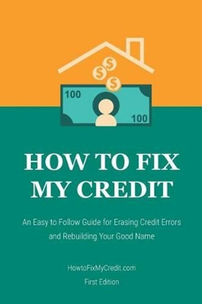 How to Fix My Credit: An Easy to Follow Guide for Erasing Credit Errors and Rebuilding Your Good Name by Brian Diez 9781533655257