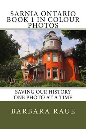 Sarnia Ontario Book 1 in Colour Photos: Saving Our History One Photo at a Time by Mrs Barbara Raue 9781533661012