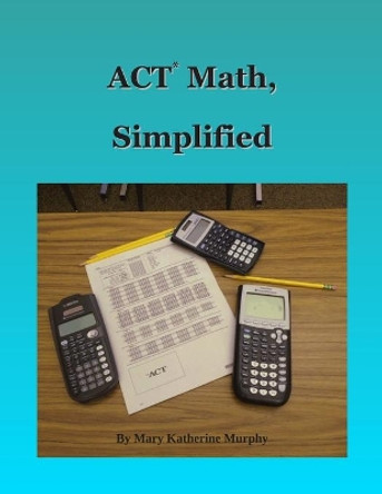 ACT Math, Simplified by Mary Katherine Murphy 9781533665324