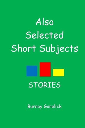 Also Selected Short Subjects: Stories by Burney Garelick 9781534604605