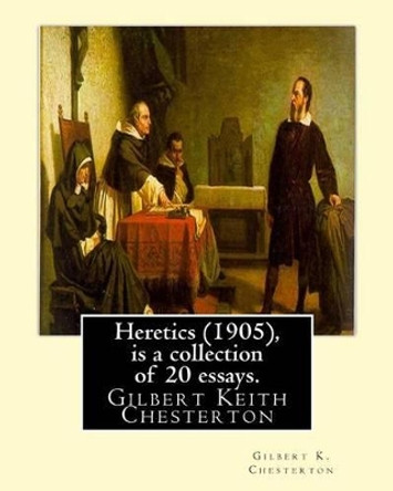 Heretics (1905), By Gilbert K. Chesterton ( is a collection of 20 essays ).: Gilbert Keith Chesterton by Gilbert K Chesterton 9781535048859