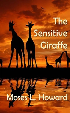 The Sensitive Giraffe by Moses L Howard 9781939423832