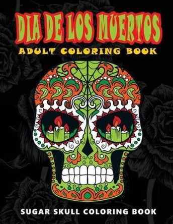 Dia De Los Muertos: Sugar skull coloring book at midnight Version ( Skull Coloring Book for Adults, Relaxation & Meditation ) by Five Star Coloring Book 9781534976955