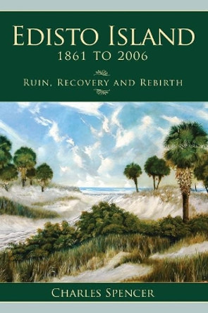 Edisto Island, 1861 to 2006: Ruin, Recovery and Rebirth by Charles Spencer 9781540204387