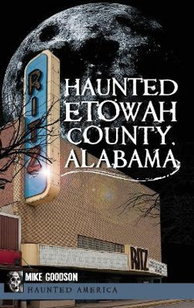 Haunted Etowah County, Alabama by Mike Goodson 9781540230577