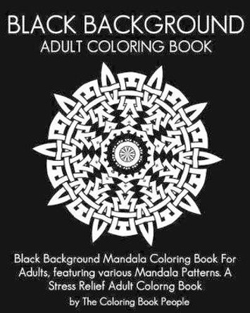 Black Background Adult Coloring Book: Black Background Mandala Coloring Book For Adults, featuring various Mandala Patterns. A Stress Relief Adult Colorng Book by Coloring Book People 9781535155144