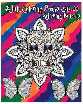 Adult Coloring Books Stress Relieving Patterns: Stress Relief Coloring Book +100 Pages: Sugar Skull Designs, Mandalas, Animals, and Beautiful Flowers by Five Stars 9781535244381