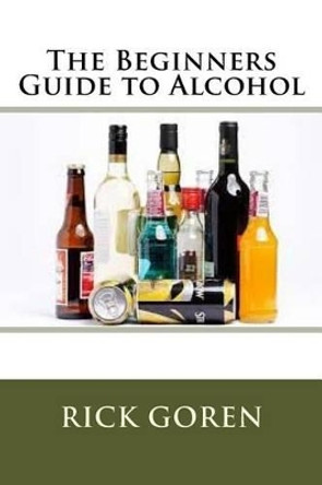 The Beginners Guide to Alcohol by Rick Goren 9781535257343
