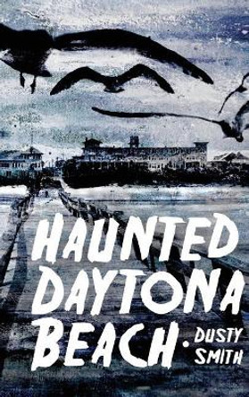 Haunted Daytona Beach by Dusty Smith 9781540218117
