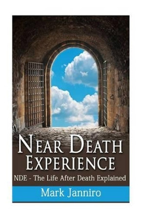 Near Death Experience: NDE - The Life After Death Explained by Mark Janniro 9781535277747