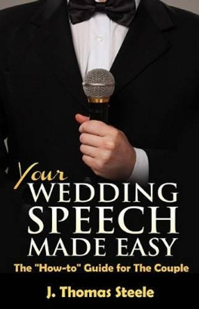 YOUR Wedding Speech Made Easy: The How to Guide for The Couple by J Thomas Steele 9781535379519