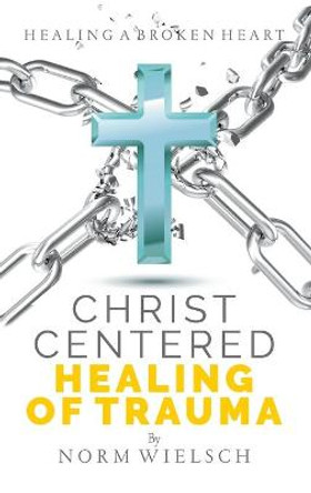 Christ Centered Healing of Trauma by Norm Wielsch