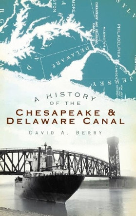 A History of the Chesapeake & Delaware Canal by David A Berry 9781540223821