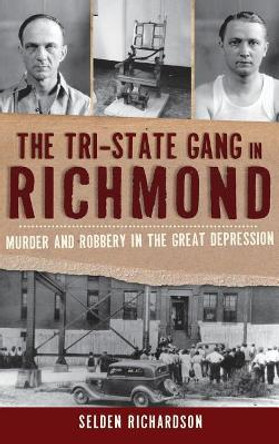 The Tri-State Gang in Richmond: Murder and Robbery in the Great Depression by Selden Richardson 9781540224507