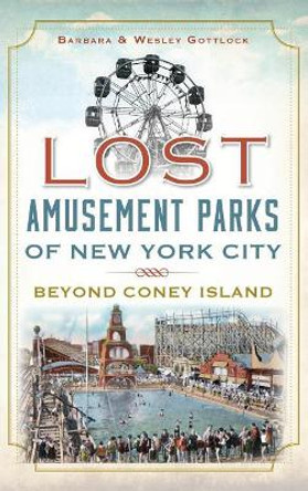 Lost Amusement Parks of New York City: Beyond Coney Island by Barbara Gottlock 9781540224811