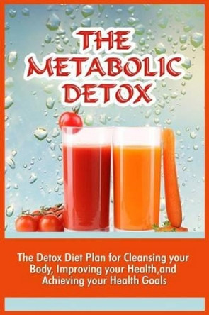 The Metabolic Detox: The Detox Diet Plan For Cleansing Your Body, Improving Your Health, And Achieving Your Health Goals by Marion Viola 9781530010219