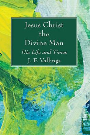 Jesus Christ the Divine Man by J F Vallings 9781725297708