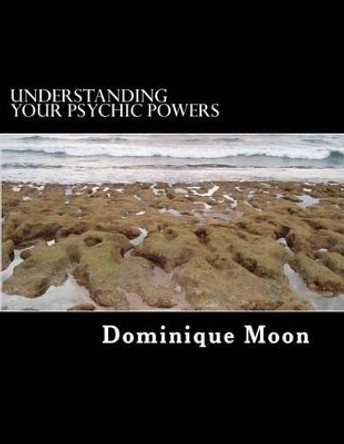 Understanding Your Psychic Powers by Dominique Moon 9781518709227