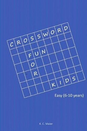 Crossword Fun for Kids: Easy (6-10 Years) by K C Maier 9781540480408