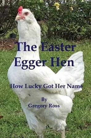 The Easter Egger Hen: How Lucky Got Her Name by Gregory L Ross 9781519398949