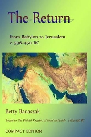 The Return from Babylon to Jerusalem c 536 BC-450 BC: Compact Edition by Betty Banaszak 9781530935772