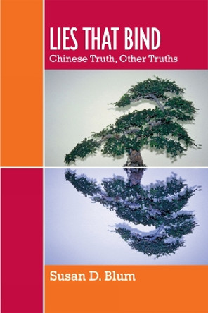 Lies That Bind: Chinese Truth, Other Truths by Susan D. Blum 9780742554054