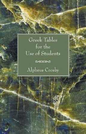 Greek Tables for the Use of Students by Alpheus Crosby 9781597524629