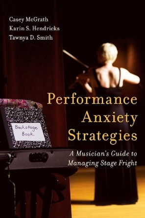 Performance Anxiety Strategies: A Musician's Guide to Managing Stage Fright by Casey McGrath 9781442271524