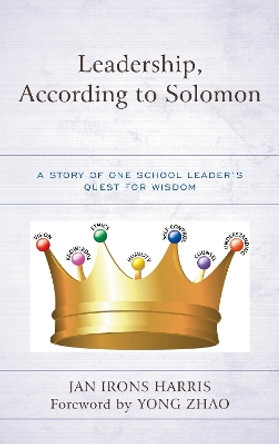 Leadership, According to Solomon: A Story of One School Leader's Quest for Wisdom by Jan Irons Harris 9781475830101