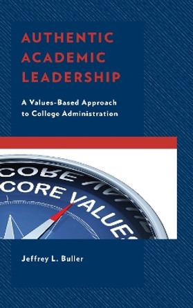 Authentic Academic Leadership: A Values-Based Approach to College Administration by Jeffrey L. Buller 9781475842432
