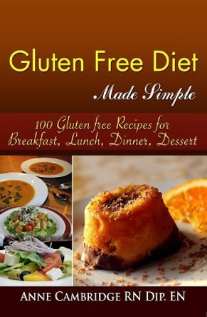 Gluten Free Diet Made Simple: 100 Gluten free Recipes for Breakfast, Lunch, Dinner, Desserts by Anne Cambridge 9781518653360