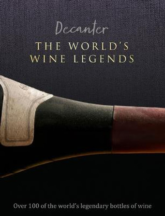 Decanter: The World's Wine Legends: Over 100 of the World's Legendary Bottles of Wine by Stephen Brook