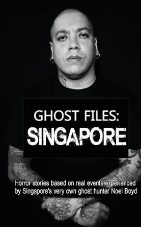 Ghost Files: SINGAPORE by Noel Boyd: Horror stories based on real events experienced by Singapore's very own ghost hunter Noel Boyd! by Noel Boyd 9781519123183