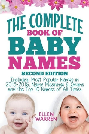 Baby Names: The Complete Book of the Best Baby Names: Thousands of Names - Most Popular Names of 2014/2015 - Obscure Names - Name Meanings & Origins - Top 10 Names of All Times. by Ellen Warren 9781519181558