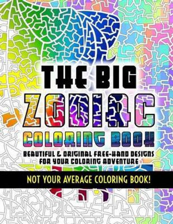 The Big Zodiac Coloring Book - Not Your Average Coloring Book!: Beautiful & Original Free-Hand Designs of the Zodiac for Your Coloring Adventure by Chris Chong 9781522749721