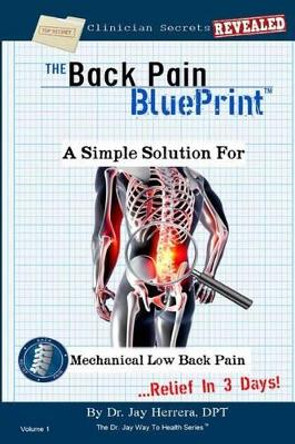 The Back Pain BluePrint: A Simple Solution For Mechanical Low Back Pain by Dr Jay Herrera Dpt 9781530039852