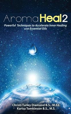 Aroma Heal II: Powerful Techniques To Accelerate Inner Healing With Essential Oils by Karisa Tomkinson 9781522969150