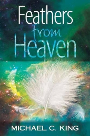 Feathers From Heaven by Michael C King 9781536948349