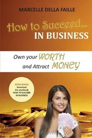 How to Succeed in Business: Own Your Worth and Attract Money by Marcelle Della Faille 9781540522191