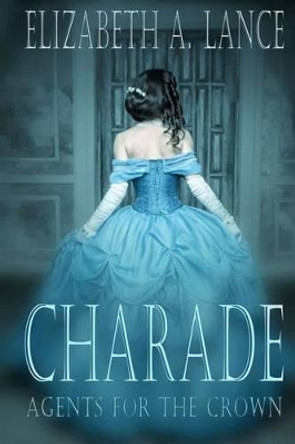 Charade: Agents for the Crown by Elizabeth a Lance 9781537017341