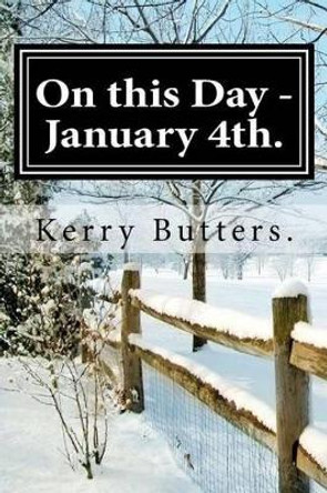 On this Day - January 4th. by Kerry Butters 9781537572062