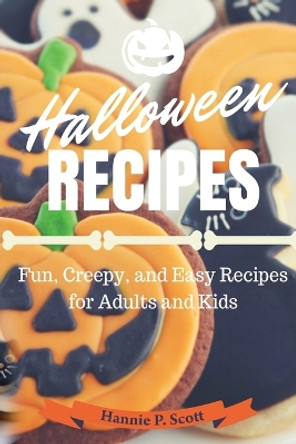 Halloween Recipes: Fun, Creepy, and Easy Recipes for Adults and Kids by Hannie P Scott 9781537575445