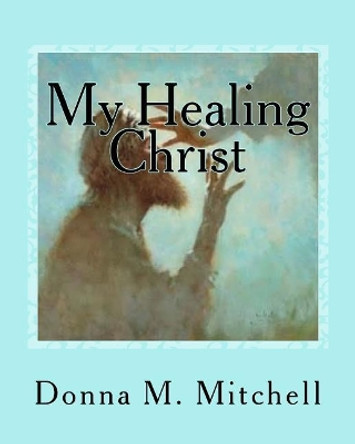 My Healing Christ by Donna M Mitchell 9781537257211