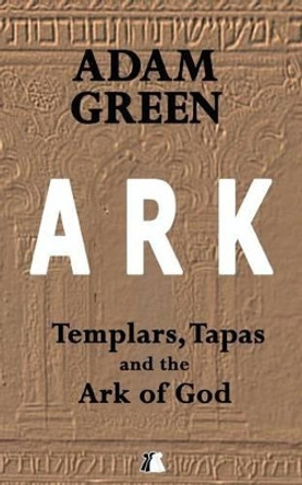 Ark: Templars, Tapas and the Ark of God by Adam Green 9781537318158