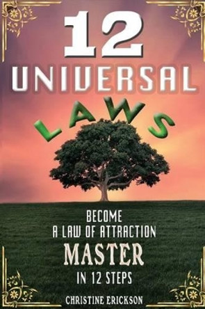 12 Universal Laws: Become a Law of Attraction Master in 12 Steps by Christine Erickson 9781537623948