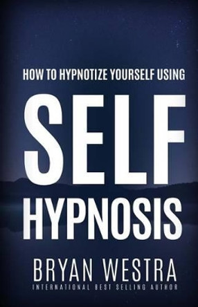 How To Hypnotize Yourself Using Self-Hypnosis by Bryan Westra 9781519541765