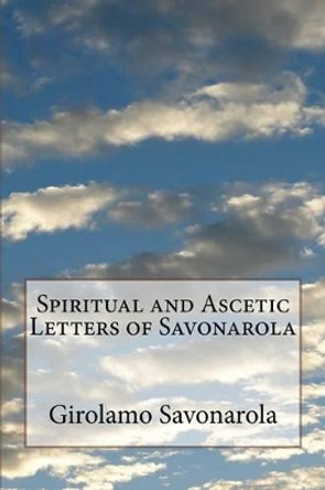 Spiritual and Ascetic Letters of Savonarola by D D B W Randolph 9781533270887