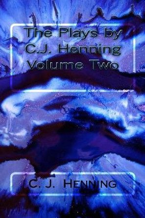 The Plays by C.J. Henning Volume Two by C J Henning 9781533297501