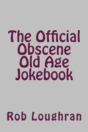 The Official Obscene Old Age Jokebook by Rob Loughran 9781490417493