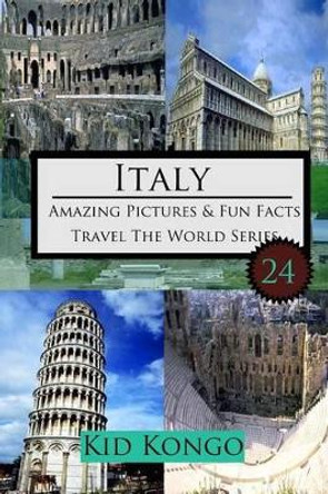 Italy Amazing Pictures And Fun Facts For (5 -12 Year Olds) by Kid Kongo 9781519479051